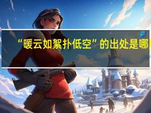 “暖云如絮扑低空”的出处是哪里