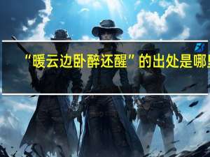 “暖云边卧醉还醒”的出处是哪里