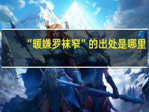 “暖嫌罗袜窄”的出处是哪里