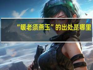 “暖老须燕玉”的出处是哪里