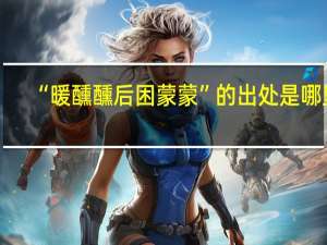 “暖醺醺后困蒙蒙”的出处是哪里