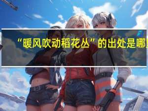 “暖风吹动稻花丛”的出处是哪里