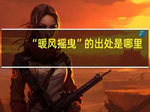 “暖风摇曳”的出处是哪里