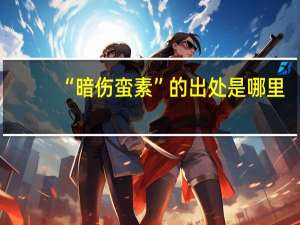 “暗伤蛮素”的出处是哪里