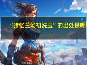 “暗忆兰汤初洗玉”的出处是哪里