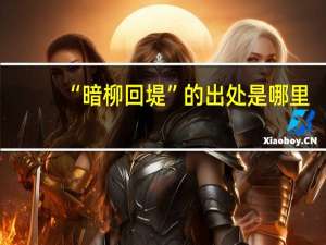 “暗柳回堤”的出处是哪里