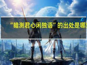 “暗测君心闲独语”的出处是哪里