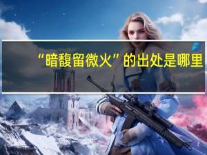 “暗馥留微火”的出处是哪里