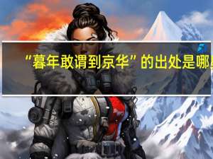 “暮年敢谓到京华”的出处是哪里