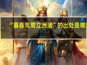 “暮春鸳鹭立洲渚”的出处是哪里