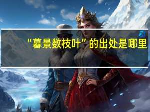 “暮景数枝叶”的出处是哪里