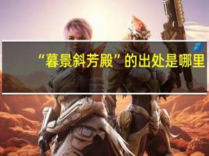 “暮景斜芳殿”的出处是哪里