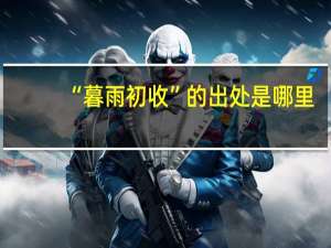 “暮雨初收”的出处是哪里