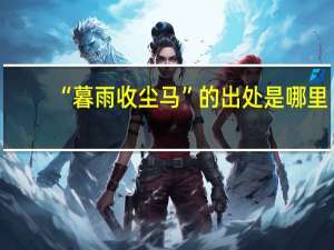 “暮雨收尘马”的出处是哪里