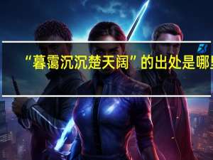 “暮霭沉沉楚天阔”的出处是哪里