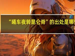 “曦车夜转昆仑脊”的出处是哪里