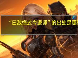 “曰敌悔过今退师”的出处是哪里