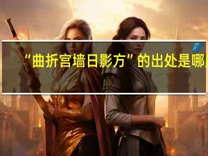 “曲折宫墙日影方”的出处是哪里