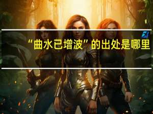 “曲水已增波”的出处是哪里