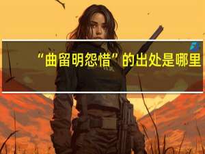 “曲留明怨惜”的出处是哪里