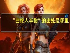 “曲终人半酣”的出处是哪里