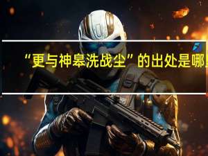 “更与神皋洗战尘”的出处是哪里