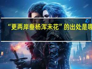 “更两岸垂杨浑未花”的出处是哪里
