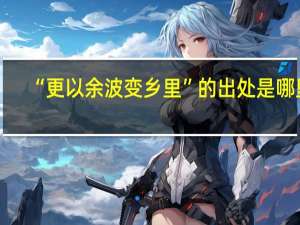 “更以余波变乡里”的出处是哪里