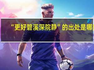 “更好碧溪深院静”的出处是哪里