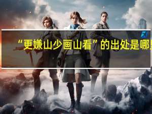“更嫌山少画山看”的出处是哪里