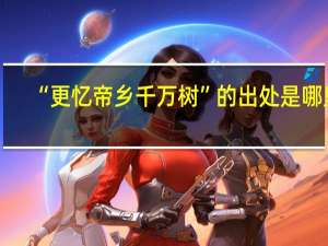 “更忆帝乡千万树”的出处是哪里