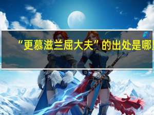 “更慕滋兰屈大夫”的出处是哪里