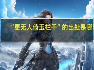 “更无人倚玉栏干”的出处是哪里