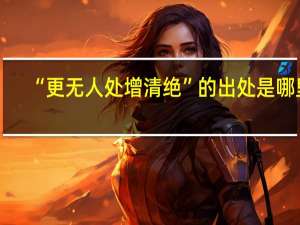 “更无人处增清绝”的出处是哪里