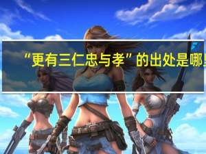 “更有三仁忠与孝”的出处是哪里