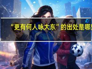 “更有何人咏大东”的出处是哪里