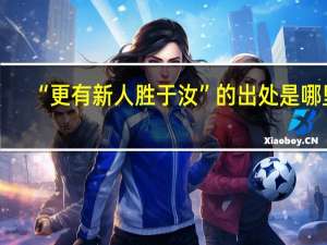“更有新人胜于汝”的出处是哪里