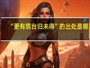 “更有筑台归未得”的出处是哪里