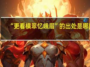 “更看横翠忆峨眉”的出处是哪里