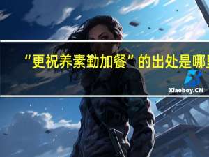 “更祝养素勤加餐”的出处是哪里
