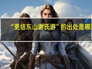 “更结东山谢氏游”的出处是哪里