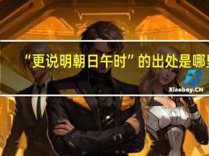 “更说明朝日午时”的出处是哪里