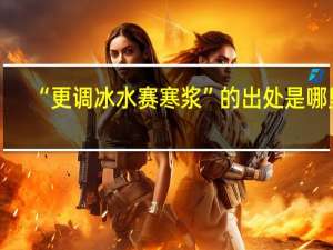 “更调冰水赛寒浆”的出处是哪里