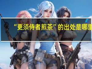 “更须侍者煎茶”的出处是哪里