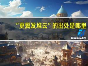 “更鬓发堆云”的出处是哪里