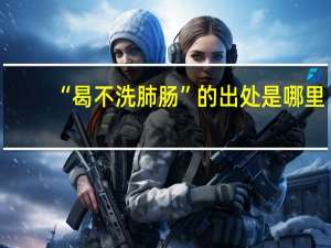 “曷不洗肺肠”的出处是哪里