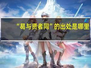 “曷与贤者同”的出处是哪里