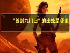 “曾到九门归”的出处是哪里