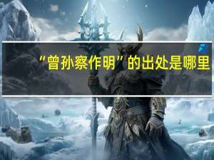 “曾孙察作明”的出处是哪里