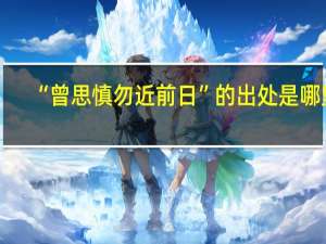 “曾思慎勿近前日”的出处是哪里